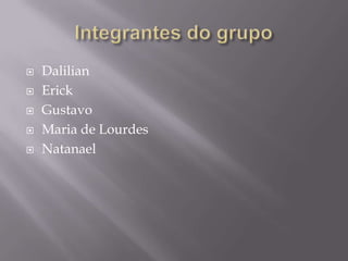 Integrantes do grupoDalilianErickGustavoMaria de LourdesNatanael