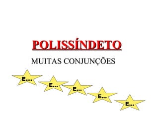 POLISSÍNDETO
   MUITAS CONJUNÇÕES

E...
       E...
              E...
                     E...
                            E...
 