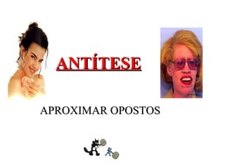 ANTÍTESE

APROXIMAR OPOSTOS
 