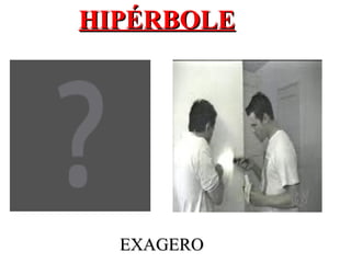 HIPÉRBOLE




  EXAGERO
 