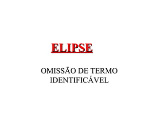 ELIPSE
OMISSÃO DE TERMO
 IDENTIFICÁVEL
 