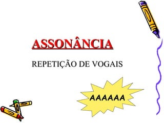 ASSONÂNCIA
REPETIÇÃO DE VOGAIS



           AAAAAA
 