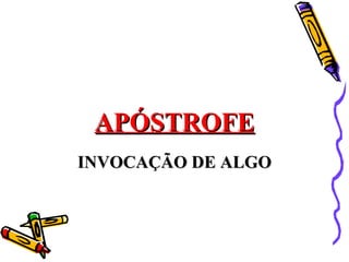 APÓSTROFE
INVOCAÇÃO DE ALGO
 
