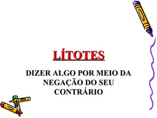 LÍTOTES
DIZER ALGO POR MEIO DA
    NEGAÇÃO DO SEU
      CONTRÁRIO
 