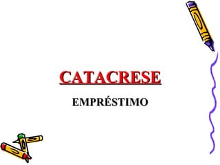 CATACRESE
 EMPRÉSTIMO
 