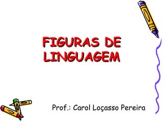 FIGURAS DE
LINGUAGEM



 Prof.: Carol Loçasso Pereira
 