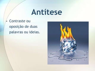Antítese
• Contraste ou
  oposição de duas
  palavras ou ideias.
 