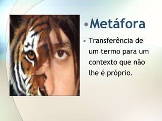•Metáfora
• Transferência de
  um termo para um
  contexto que não
  lhe é próprio.
 