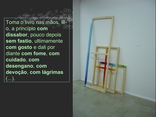 Toma o livro nas mãos, lê-
o, a princípio com
dissabor, pouco depois
sem fastio, ultimamente
com gosto e dali por
diante com fome, com
cuidado, com
desengano, com
devoção, com lágrimas
(...).
 