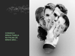 CONHEÇO
MINHA FAMÍLIA
NA PALMA DE
MINHA MÃO...
 