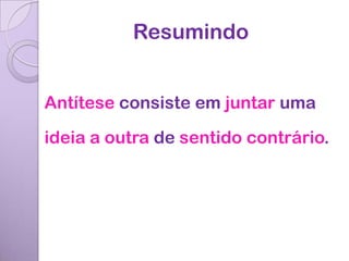Resumindo


Antítese consiste em juntar uma

ideia a outra de sentido contrário.
 