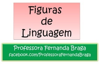 Figuras
de
Linguagem
Figuras
de
Linguagem
Professora Fernanda Braga
facebook.com/ProfessoraFernandaBraga
 
