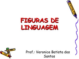 FIGURAS DEFIGURAS DE
LINGUAGEMLINGUAGEM
Prof.: Veronice Batista dos
Santos
 