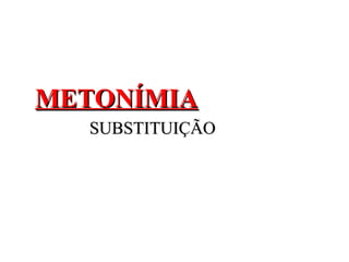 METONÍMIAMETONÍMIA
SUBSTITUIÇÃOSUBSTITUIÇÃO
 