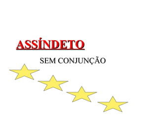 ASSÍNDETOASSÍNDETO
SEM CONJUNÇÃOSEM CONJUNÇÃO
 