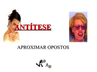 ANTÍTESEANTÍTESE
APROXIMAR OPOSTOSAPROXIMAR OPOSTOS
 
