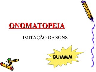 ONOMATOPEIAONOMATOPEIA
IMITAÇÃO DE SONSIMITAÇÃO DE SONS
BUMMM
 