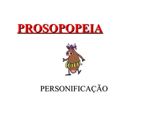 PROSOPOPEIAPROSOPOPEIA
PERSONIFICAÇÃOPERSONIFICAÇÃO
 