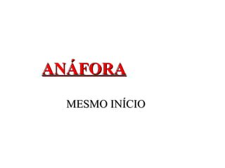 ANÁFORAANÁFORA
MESMO INÍCIOMESMO INÍCIO
 