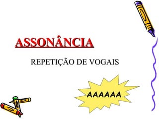 ASSONÂNCIAASSONÂNCIA
REPETIÇÃO DE VOGAISREPETIÇÃO DE VOGAIS
AAAAAA
 