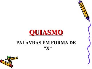 QUIASMOQUIASMO
PALAVRAS EM FORMA DEPALAVRAS EM FORMA DE
“X”“X”
 