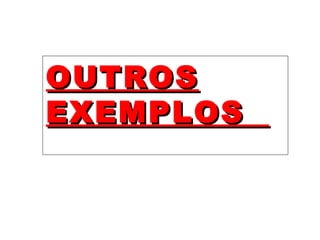 OUTROSOUTROS
EXEMPLOSEXEMPLOS
 