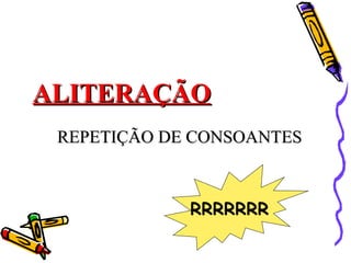 ALITERAÇÃOALITERAÇÃO
REPETIÇÃO DE CONSOANTESREPETIÇÃO DE CONSOANTES
RRRRRRR
 