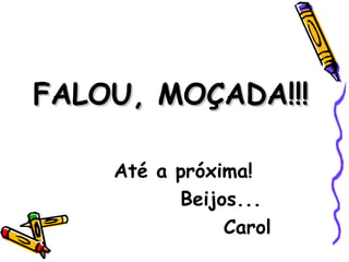 FALOU, MOÇADA!!!FALOU, MOÇADA!!!
Até a próxima!
Beijos...
Carol
 