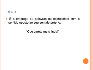 IRONIA


É o emprego de palavras ou expressões com o
sentido oposto ao seu sentido próprio.
“Que careta mais linda!”

 