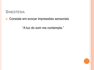 SINESTESIA


Consiste em evocar impressões sensoriais
“A luz do som me contempla.”

 