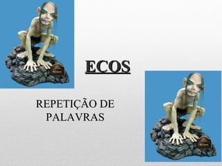 ECOSECOS
REPETIÇÃO DEREPETIÇÃO DE
PALAVRASPALAVRAS
 