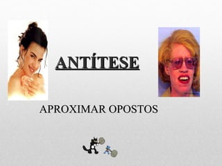 ANTÍTESEANTÍTESE
APROXIMAR OPOSTOSAPROXIMAR OPOSTOS
 