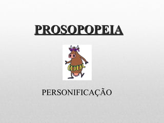 PROSOPOPEIAPROSOPOPEIA
PERSONIFICAÇÃOPERSONIFICAÇÃO
 