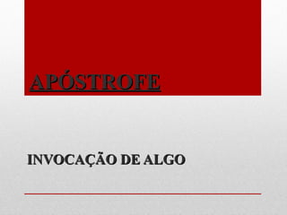 APÓSTROFEAPÓSTROFE
INVOCAÇÃO DE ALGOINVOCAÇÃO DE ALGO
 