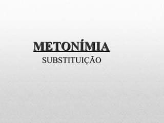 METONÍMIAMETONÍMIA
SUBSTITUIÇÃOSUBSTITUIÇÃO
 