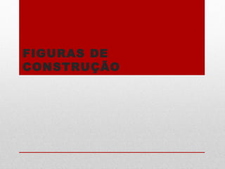 FIGURAS DE
CONSTRUÇÃO
 