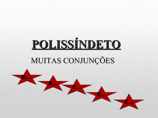POLISSÍNDETOPOLISSÍNDETO
MUITAS CONJUNÇÕESMUITAS CONJUNÇÕES
E...
E...
E...
E...
E...
 