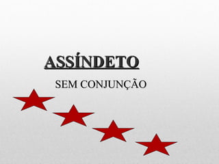 ASSÍNDETOASSÍNDETO
SEM CONJUNÇÃOSEM CONJUNÇÃO
 