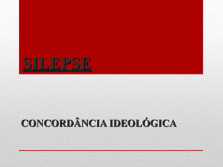 SILEPSESILEPSE
CONCORDÂNCIA IDEOLÓGICACONCORDÂNCIA IDEOLÓGICA
 
