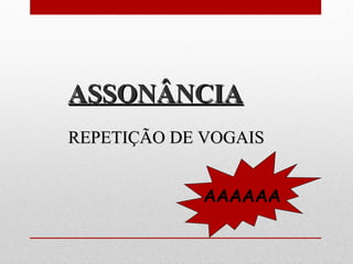 ASSONÂNCIAASSONÂNCIA
REPETIÇÃO DE VOGAISREPETIÇÃO DE VOGAIS
AAAAAA
 