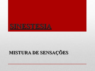 SINESTESIASINESTESIA
MISTURA DE SENSAÇÕESMISTURA DE SENSAÇÕES
 