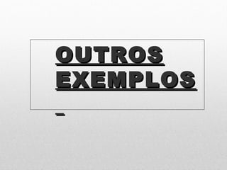 OUTROSOUTROS
EXEMPLOSEXEMPLOS
 