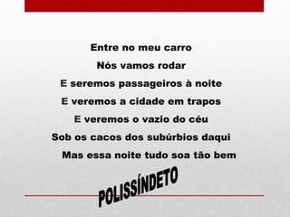 Entre no meu carro
Nós vamos rodar
E seremos passageiros à noite
E veremos a cidade em trapos
E veremos o vazio do céu
Sob os cacos dos subúrbios daqui
Mas essa noite tudo soa tão bem
 
