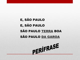 E, SÃO PAULO
E, SÃO PAULO
SÃO PAULO TERRA BOA
SÃO PAULO DA GAROA
 