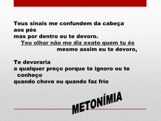 Teus sinais me confundem da cabeça
aos pés
mas por dentro eu te devoro.
Teu olhar não me diz exato quem tu és
mesmo assim eu te devoro,
Te devoraria
a qualquer preço porque te ignoro ou te
conheço
quando chove ou quando faz frio
 