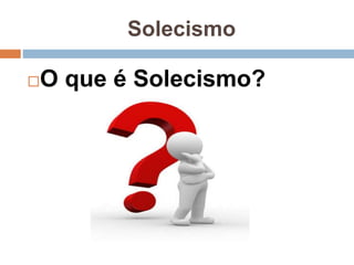 Solecismo
O que é Solecismo?
 