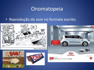 Onomatopeia 
• Reprodução do som no formato escrito. 
