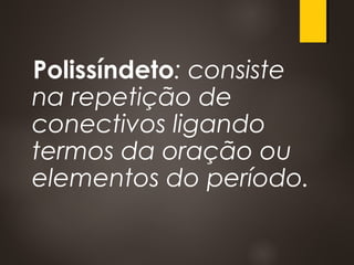 Polissíndeto: consiste
na repetição de
conectivos ligando
termos da oração ou
elementos do período.
 