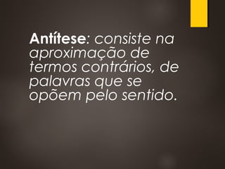 Antítese: consiste na
aproximação de
termos contrários, de
palavras que se
opõem pelo sentido.
 