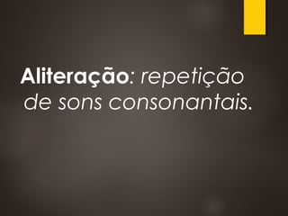 Aliteração: repetição
de sons consonantais.
 